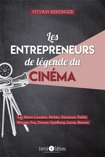 Les Entrepreneurs De Legende Du Cinema ; Les Freres Lumieres, Melies, Gaumont, Pathe, Warner, Fox, Disney, Spielberg, Lucas, Besson 