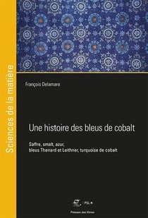 Une Histoire Des Bleus De Cobalt ; Saffre, Smalt, Azur, Bleus Thenard Et Lethner, Turquoise De Cobalt 