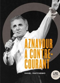 Charles Aznavour A Contre-courant ; Ses Chansons Qui Firent Et Feront Des Vagues 