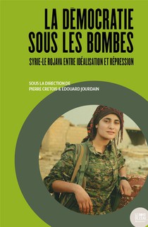 La Democratie Sous Les Bombes : Syrie-le Rojava Entre Idealisation Et Repression 
