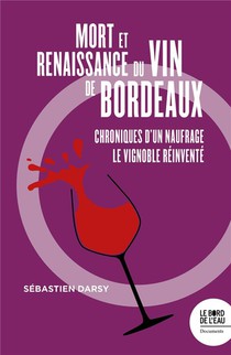 Mort Et Naissance Du Vin De Bordeaux ; Chroniques D'un Naufrage, Le Vignoble Reinvente 