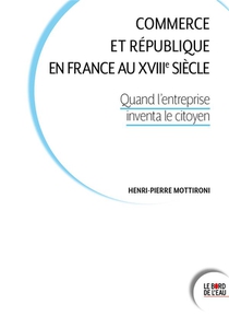 Commerce Et Republique En France Au Xviiie Siecle : Quand L'entreprise Inventa Le Citoyen 