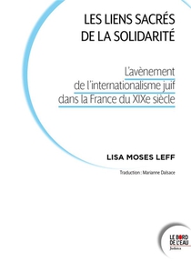 Les Liens Sacres De La Solidarite : L'avenement De L'internationalisme Juif Dans La France Du Xixe Siecle 