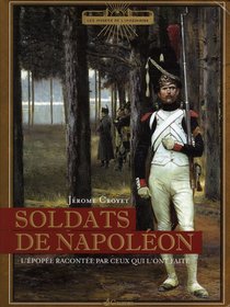Soldats De Napoleon ; L'epopee Racontee Par Ceux Qui L'ont Faite 