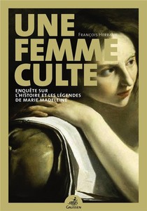 Une Femme Culte ; Enquete Sur L'histoire Et Les Legendes De Marie Madeleine 