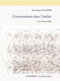 Conversations Dans L'atelier Dominique Gauthier Avec Pascal Plat : Conversations Avec Pascal Plat 