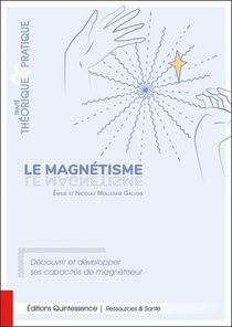 Le Magnetisme : Traite Theorique & Pratique ; Decouvrir Et Developper Ses Capacites De Magnetiseur 