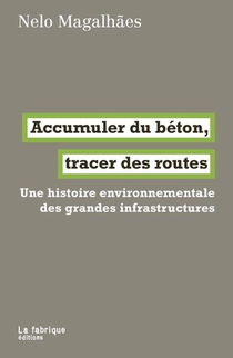Accumuler Du Beton, Tracer Des Routes : Une Histoire Environnementale Des Grandes Infrastructures 