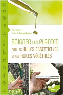 Soigner Les Plantes Par Les Huiles Essentielles Et Les Huiles Vegetales ; Une Histoire Naturelle 