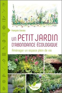 Un Petit Jardin D'abondance Ecologique : Amenager Un Espace Plein De Vie 
