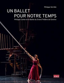 Un Ballet Pour Notre Temps : Philippe Cohen Et Le Ballet Du Grand Theatre De Geneve 