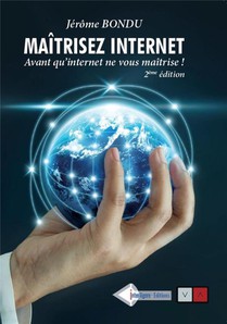 Maitriser Internet ; Avant Qu'internet Ne Vous Maitrise ! (2e Edition) 