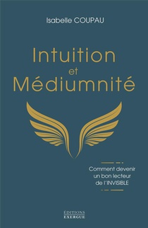 Intuition Et Mediumnite : Comment Devenir Un Bon Lecteur De L'invisible 