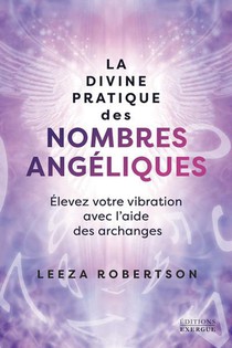 La Divine Pratique Des Nombres Angeliques : Elevez Votre Vibration Avec L'aide Des Archanges 