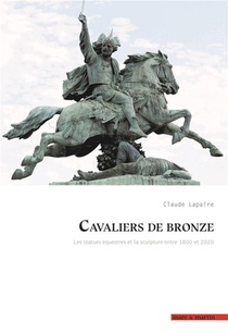 Cavaliers De Bronze : Les Statues Equestres Et La Sculpture Entre 1800 Et 2020 