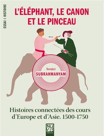 L'elephant, Le Canon Et Le Pinceau : Histoires Connectees Des Cours D'europe Et D'asie ; 1500-1750 