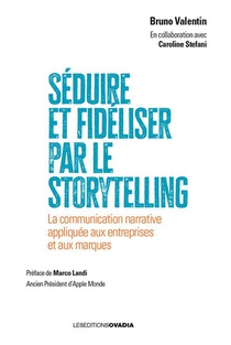 Seduire Et Fideliser Par Le Storytelling : La Communication Narrative Appliquee Aux Entreprises Et Aux Marques 