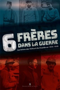 6 Freres Dans La Guerre : Les Lettres Des Teilhard De Chardin En 1914-1918 