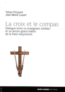 La Croix Et Le Compas, Dialogue Entre Un Enseignant Chretien Et Un Ancien Grand Maitre De La Franc-maconnerie 