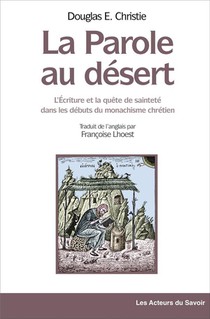 La Parole Au Desert : L'ecriture Et La Quete De Saintete Dans Les Debuts Du Monachisme Chretien 