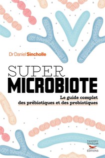 Super Microbiote : Le Guide Complet Des Prebiotiques Et Des Probiotiques 