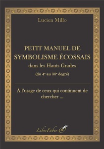Petit Manuel De Symbolisme Ecossais Dans Les Hauts Grades : Du 4e Au 30e Degre 