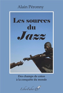 Les Sources Du Jazz : Des Champs De Coton A La Conquete Du Monde 