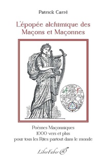 L'epopee Alchimique Des Macons Et Maconnes : Poemes Maconniques, 1000 Vers Et Plus, Pour Tous Les Rites, Partout Dans Le Monde 