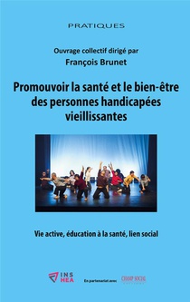 Promouvoir La Sante Et Le Bien-etre Des Personnes Handicapees Vieillissantes : Vie Active, Education A La Sante, Lien Social 