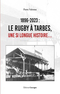 1896-2023 Le Rugby A Tarbes : Une Si Longue Histoire 