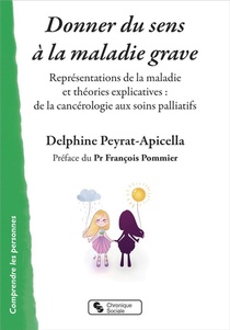 Donner Du Sens A La Maladie Grave ; Representations De La Maladie Et Theories Explicatives : De La Cancerologie Aux Soins Palliatifs 