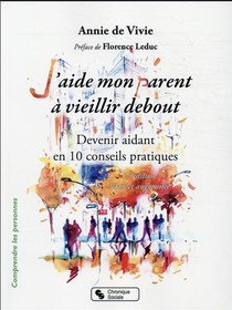 J'aide Mon Parent A Vieillir Debout : Devenir Aidant En Dix Conseils Pratiques (2e Edition) 