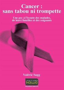 Cancer : Sans Tabou Ni Trompette ; Une Psy A L'ecoute Des Malades, De Leurs Familles Et Des Soignants 