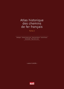 Atlas Historique Des Chemins De Fer Francais Tome 2 ; Bretagne, Centre-val De Loire, Hauts-de-france, Ile-de-france, Normandie, Pays De La Loire 