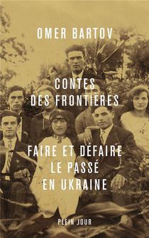Contes Des Frontieres : Faire Et Defaire Le Passe En Ukraine 