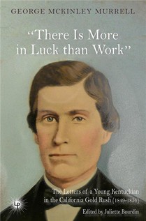 There Is More In Luck Than Work : The Letters Of A Young Kentuckian In The California Gold Rush (1849-1854) 