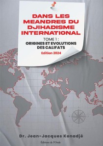 Dans Les Meandres Du Djihadisme International Tome 1 : Origines Et Evolutions Des Califats 
