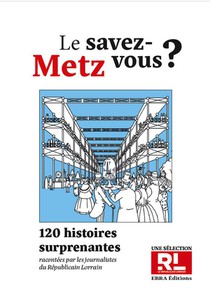 Le Savez-vous ? Metz : 120 Histoires Surprenantes Racontees Par Des Journalistes Du Republicain Lorrain 