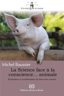 La Science Face A La Conscience... Animale : Evaluation Et Amelioration Du Bien-etre Animal 