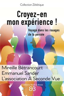 Croyez-en Mon Experience ! : Voyage Dans Les Rouages De La Pensee 