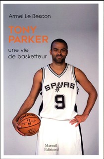 Tony Parker ; Une Vie De Basketteur 