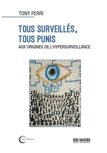 Tous Surveilles, Tous Punis : Aux Origines De L'hypersurveillance 