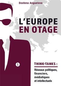 L'europe En Otage : Les Reseaux Politiques, Financiers, Mediatiques Et Intellectuels Des Think-tanks 