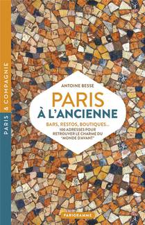 Paris A L'ancienne : Bars, Restos, Boutiques... 100 Adresses Pour Retrouver Le Charme Du "monde D'avant" 