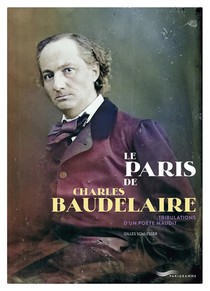 Le Paris De Charles Baudelaire : Tribulations D'un Poete Maudit 