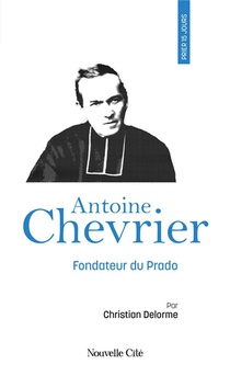 Prier 15 Jours Avec... : Antoine Chevrier : Fondateur Du Prado 