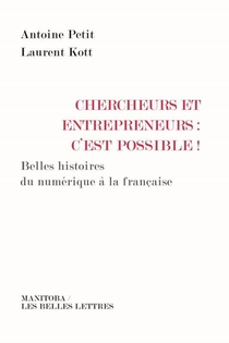 Chercheurs Et Entrepreneurs : C'est Possible ! Belles Histoires Du Numerique A La Francaise 