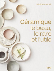Ceramique : Le Beau, Le Rare Et L'utile 