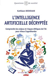 L'intelligence Artificielle Decryptee : Comprendre Les Enjeux Et Risques Ethiques De L'ia Pour Mieux L'apprehender 