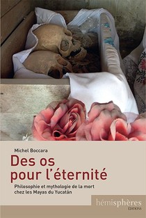 Des Os Pour L'eternite ; Philosophie Et Mythologie De La Mort Chez Les Mayas Du Yucatan 